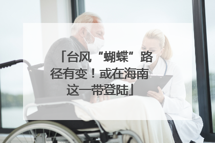 台风“蝴蝶”路径有变！或在海南这一带登陆