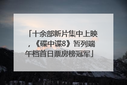 十余部新片集中上映，《碟中谍8》暂列端午档首日票房榜冠军