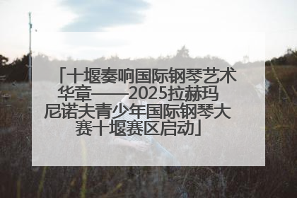 十堰奏响国际钢琴艺术华章——2025拉赫玛尼诺夫青少年国际钢琴大赛十堰赛区启动