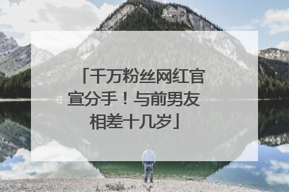 千万粉丝网红官宣分手！与前男友相差十几岁