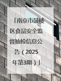 南京市鼓楼区食品安全监督抽检信息公告（2025年第3期）