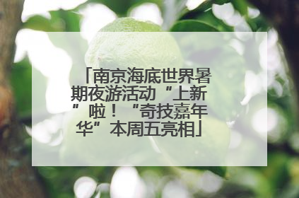 南京海底世界暑期夜游活动“上新”啦！“奇技嘉年华”本周五亮相