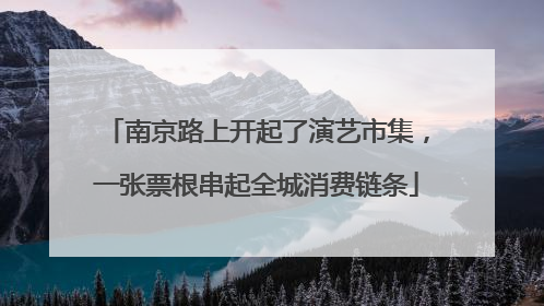 南京路上开起了演艺市集，一张票根串起全城消费链条