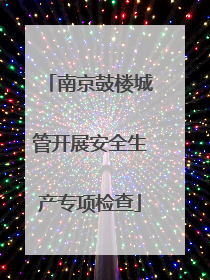 南京鼓楼城管开展安全生产专项检查