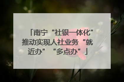 南宁“社银一体化”推动实现人社业务“就近办”“多点办”