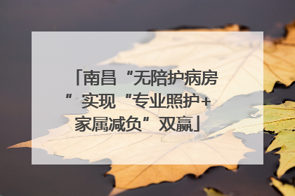 南昌“无陪护病房”实现“专业照护+家属减负”双赢