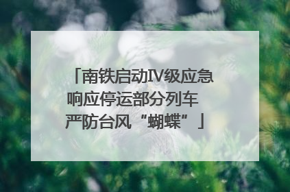 南铁启动Ⅳ级应急响应停运部分列车 严防台风“蝴蝶”