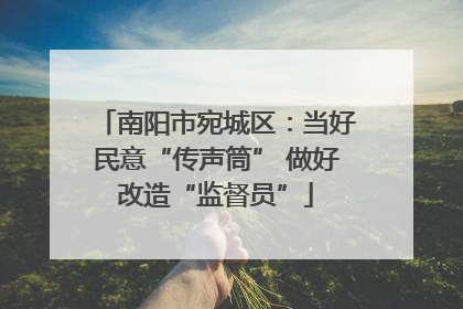 南阳市宛城区：当好民意“传声筒” 做好改造“监督员”