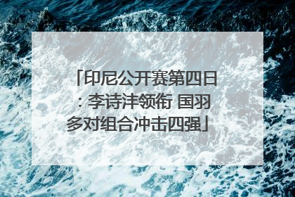 印尼公开赛第四日：李诗沣领衔 国羽多对组合冲击四强