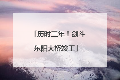 历时三年！剑斗东阳大桥竣工