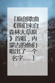 原创歌曲《我们来自森林大草原》首唱，内蒙古的他们唱出了一个名字……