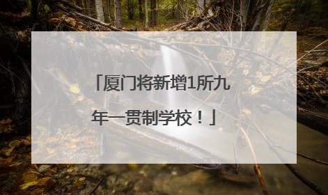 厦门将新增1所九年一贯制学校！