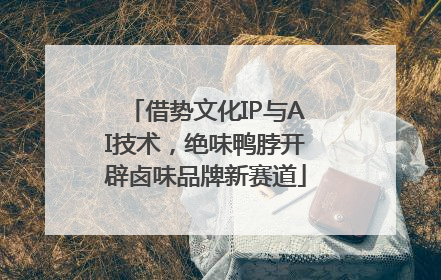 借势文化IP与AI技术，绝味鸭脖开辟卤味品牌新赛道