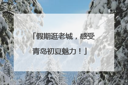 假期逛老城，感受青岛初夏魅力！