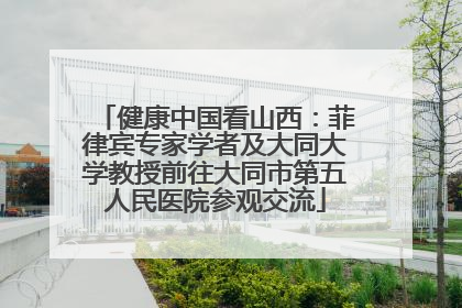 健康中国看山西：菲律宾专家学者及大同大学教授前往大同市第五人民医院参观交流