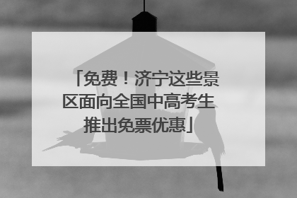 免费！济宁这些景区面向全国中高考生推出免票优惠