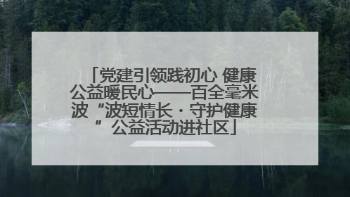 党建引领践初心 健康公益暖民心——百全毫米波“波短情长・守护健康”公益活动进社区