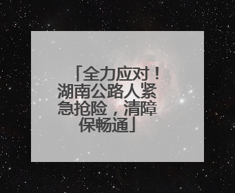 全力应对！湖南公路人紧急抢险，清障保畅通