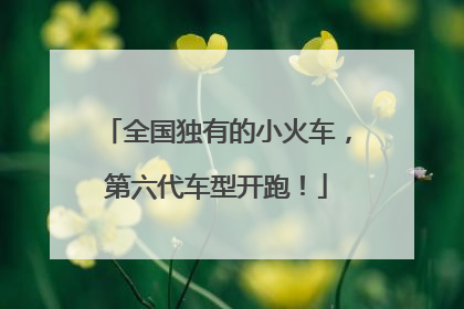全国独有的小火车，第六代车型开跑！