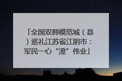 全国双拥模范城（县）巡礼江苏省江阴市：军民一心“澄”伟业