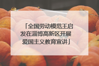 全国劳动模范王启发在淄博高新区开展爱国主义教育宣讲