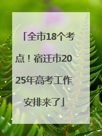 全市18个考点！宿迁市2025年高考工作安排来了
