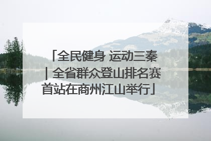 全民健身 运动三秦｜全省群众登山排名赛首站在商州江山举行