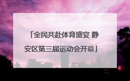 全民共赴体育盛宴 静安区第三届运动会开幕