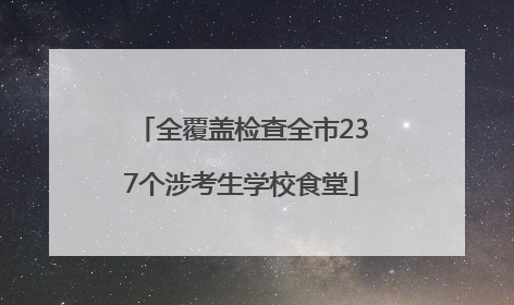 全覆盖检查全市237个涉考生学校食堂