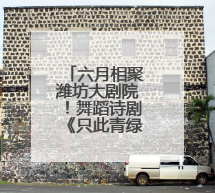 六月相聚潍坊大剧院！舞蹈诗剧《只此青绿》再掀宋韵美学热潮