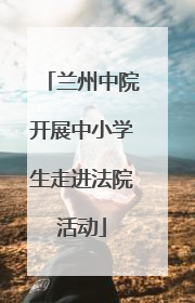 兰州中院开展中小学生走进法院活动