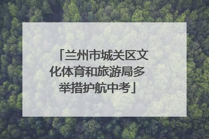 兰州市城关区文化体育和旅游局多举措护航中考