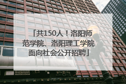 共150人！洛阳师范学院、洛阳理工学院面向社会公开招聘