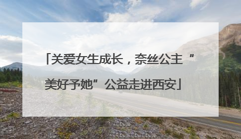 关爱女生成长，奈丝公主“美好予她”公益走进西安