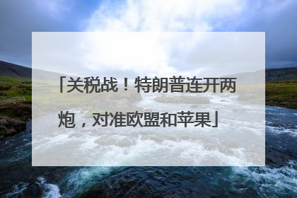 关税战！特朗普连开两炮，对准欧盟和苹果