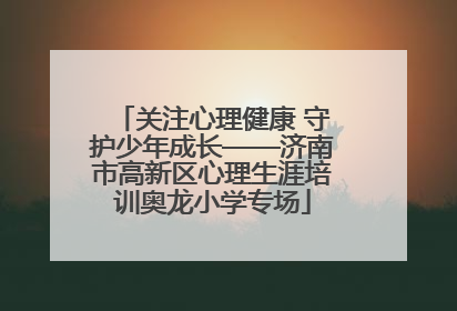 关注心理健康 守护少年成长——济南市高新区心理生涯培训奥龙小学专场