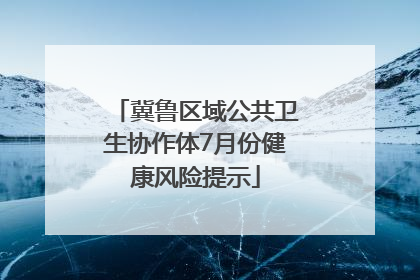 冀鲁区域公共卫生协作体7月份健康风险提示