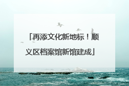 再添文化新地标！顺义区档案馆新馆建成