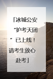 冰城公安“护考天团”已上线！请考生放心赴考