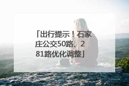 出行提示！石家庄公交50路、281路优化调整