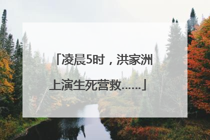 凌晨5时，洪家洲上演生死营救……