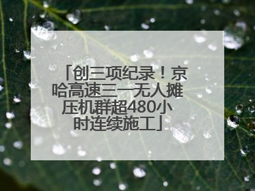 创三项纪录！京哈高速三一无人摊压机群超480小时连续施工