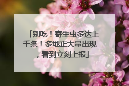别吃！寄生虫多达上千条！多地正大量出现，看到立刻上报