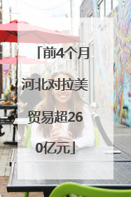 前4个月河北对拉美贸易超260亿元