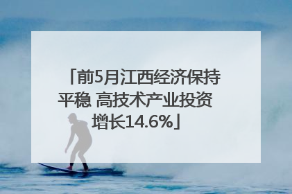 前5月江西经济保持平稳 高技术产业投资增长14.6%