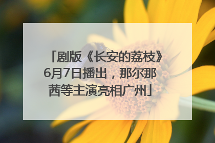 剧版《长安的荔枝》6月7日播出，那尔那茜等主演亮相广州