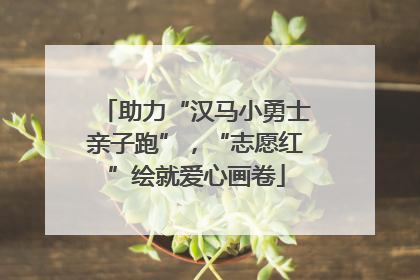 助力“汉马小勇士亲子跑”，“志愿红”绘就爱心画卷