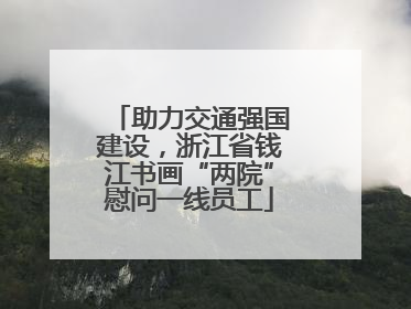助力交通强国建设，浙江省钱江书画“两院”慰问一线员工