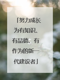努力成长为有知识、有品德、有作为的新一代建设者