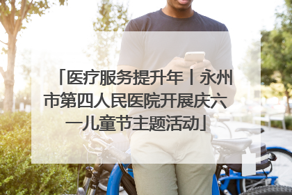 医疗服务提升年丨永州市第四人民医院开展庆六一儿童节主题活动